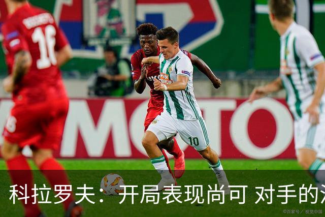 科拉罗夫：开局表现尚可 对手的活力更胜一筹